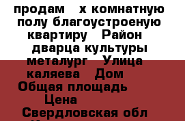 продам 3-х комнатную полу-благоустроеную квартиру › Район ­ дварца культуры металург › Улица ­ каляева › Дом ­ 2 › Общая площадь ­ 64 › Цена ­ 750 000 - Свердловская обл., Красноуральск г. Недвижимость » Квартиры продажа   